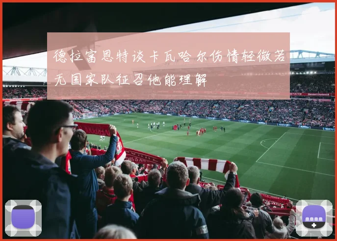 德拉富恩特谈卡瓦哈尔伤情轻微若无国家队征召他能理解