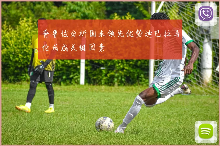普鲁佐分析国米领先优势迪巴拉马伦或成关键因素
