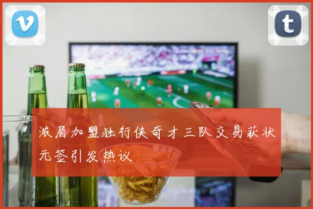 浓眉加盟独行侠奇才三队交易获状元签引发热议