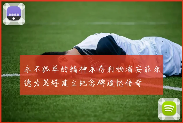 永不孤单的精神永存利物浦安菲尔德为若塔建立纪念碑追忆传奇