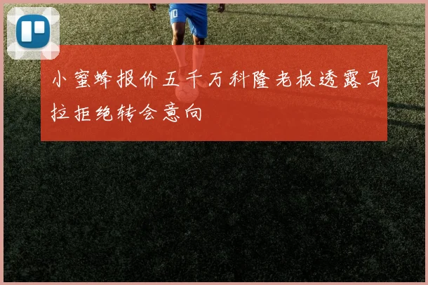 小蜜蜂报价五千万科隆老板透露马拉拒绝转会意向