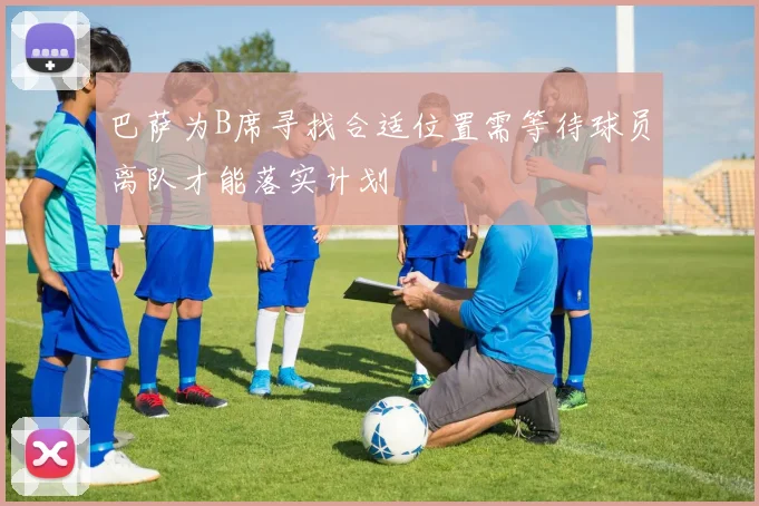 巴萨为B席寻找合适位置需等待球员离队才能落实计划