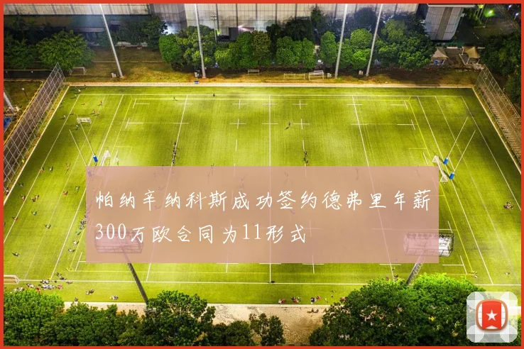帕纳辛纳科斯成功签约德弗里年薪300万欧合同为11形式