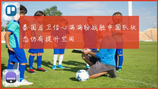 泰国后卫信心满满盼战胜中国队状态仍有提升空间